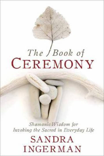 The Book of Ceremony Shamanic Wisdom for Invoking the Sacred in Everyday Life By Ingerman, Sandra